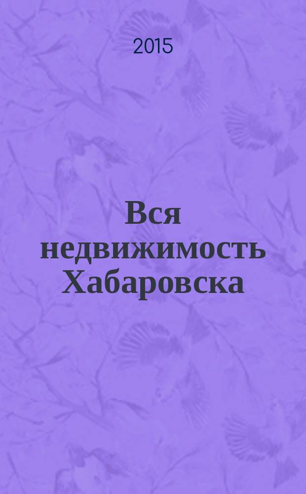 Вся недвижимость Хабаровска : еженедельное информационно-справочное издание риэлторов города Хабаровска. 2015, № 15 (490)