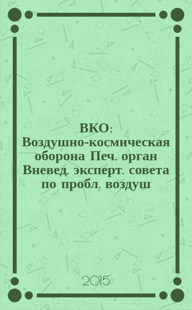 ВКО : Воздушно-космическая оборона Печ. орган Вневед. эксперт. совета по пробл. воздуш.-косм. обороны - ВЭС ВКО. 2015, № 3 (82)