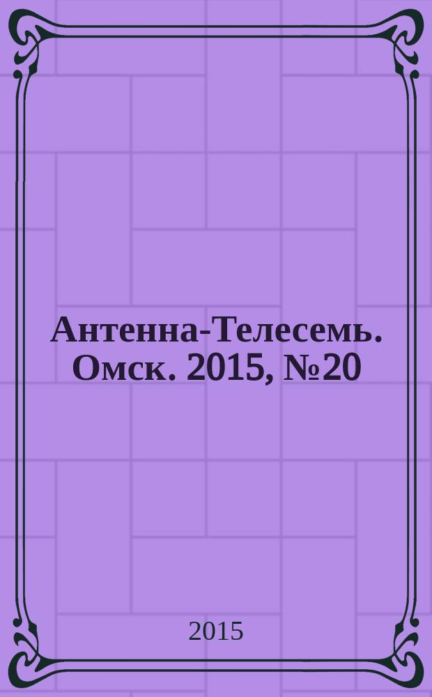 Антенна-Телесемь. Омск. 2015, № 20 (763)