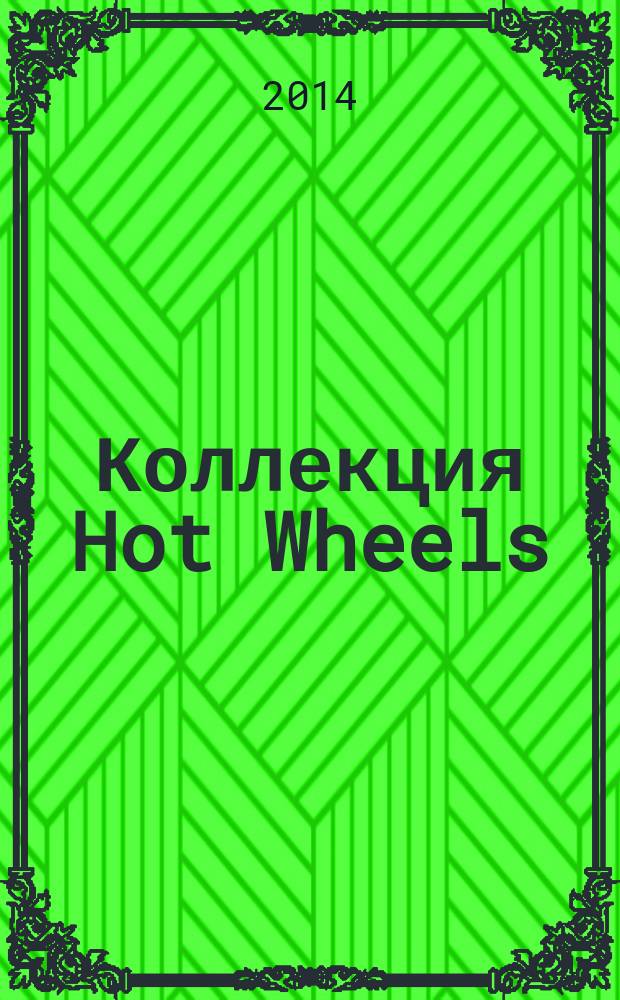 Коллекция Hot Wheels : журнал издание для досуга для детей среднего школьного возраста. 2014, № 10 (26)