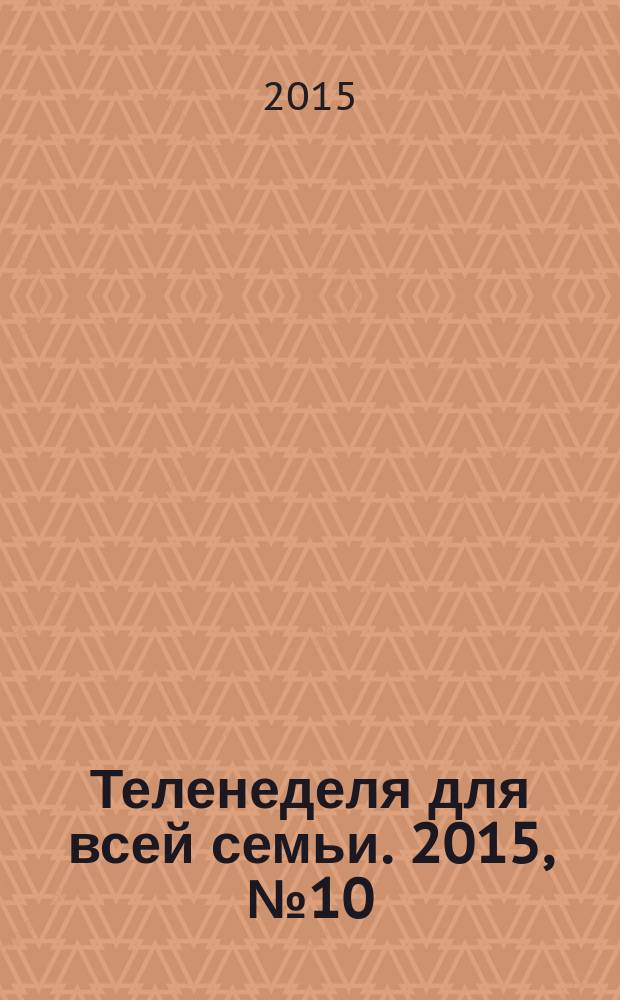 Теленеделя для всей семьи. 2015, № 10 (445)