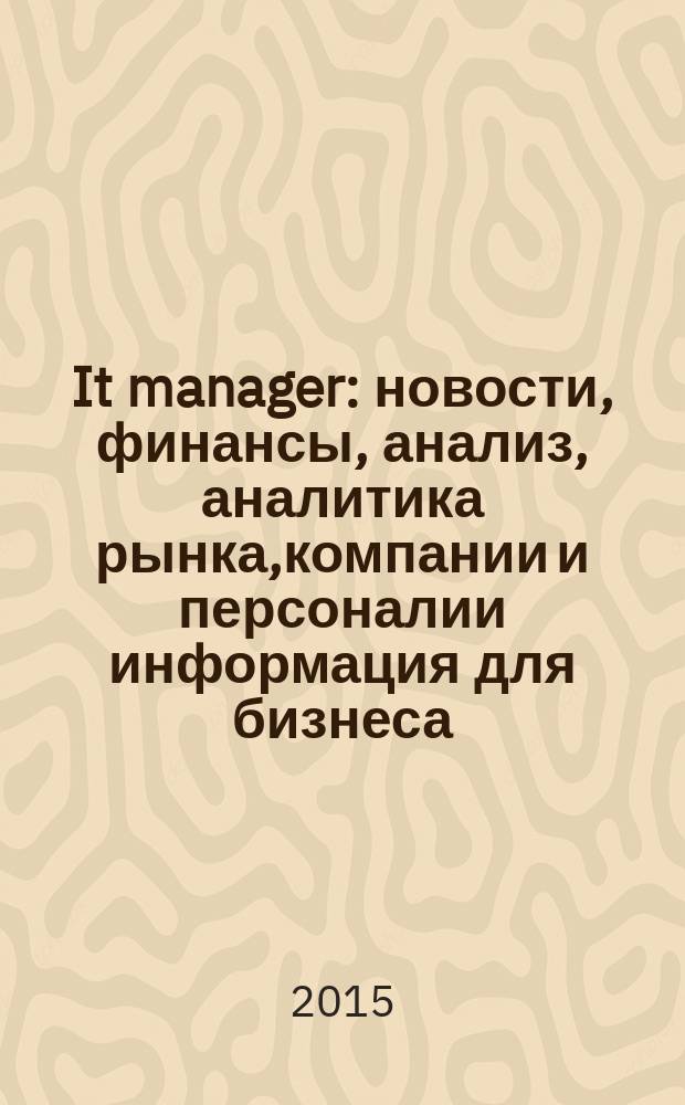It manager : новости, финансы, анализ, аналитика рынка,компании и персоналии информация для бизнеса. 2015, № 4 (137)