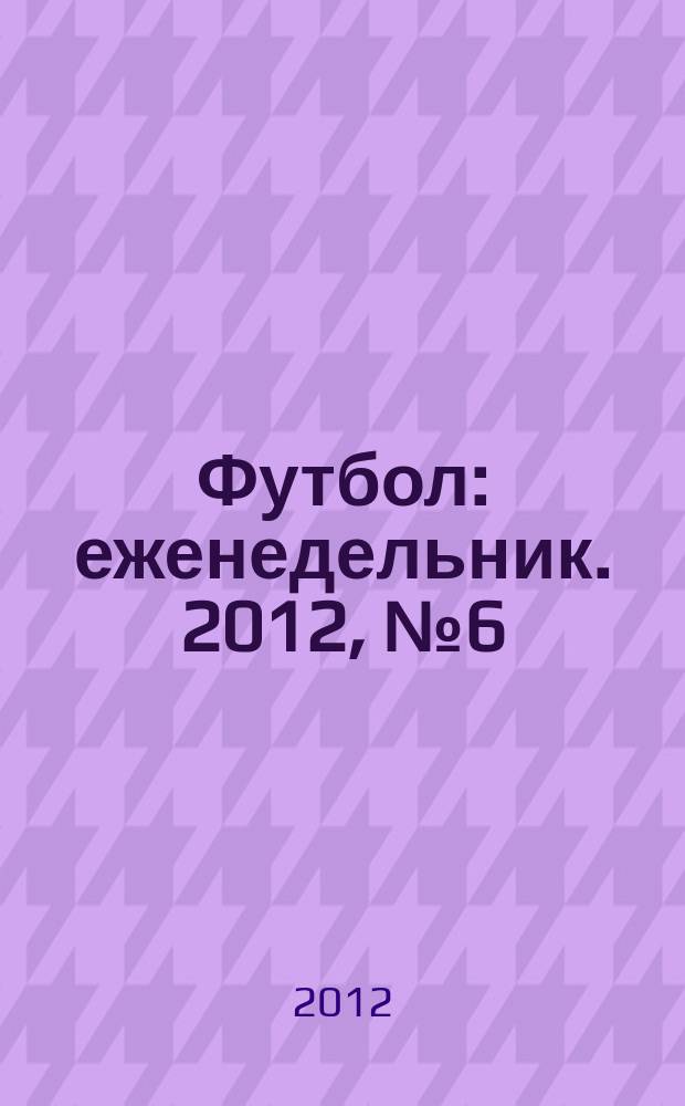Футбол : еженедельник. 2012, № 6 (2692)