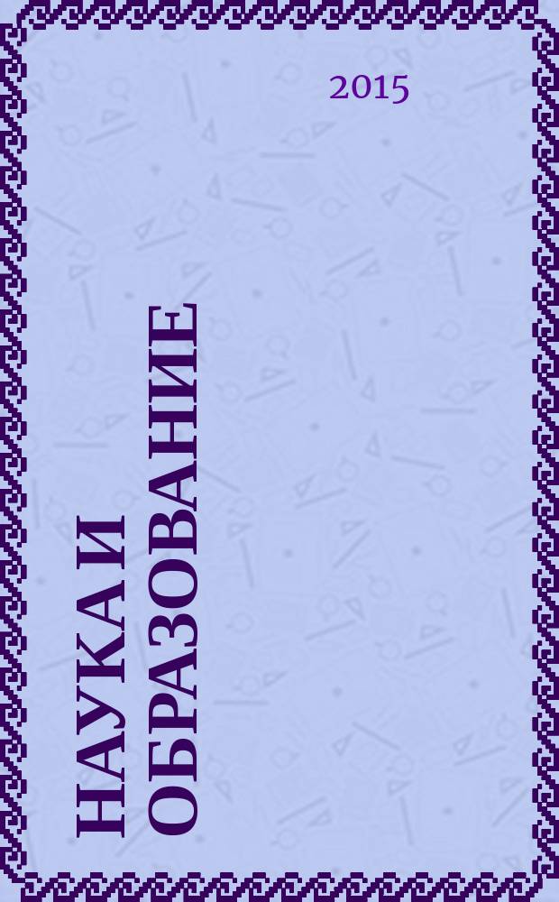 Наука и образование : Науч. и обществ.-полит. журн. 2015, № 1 (77)