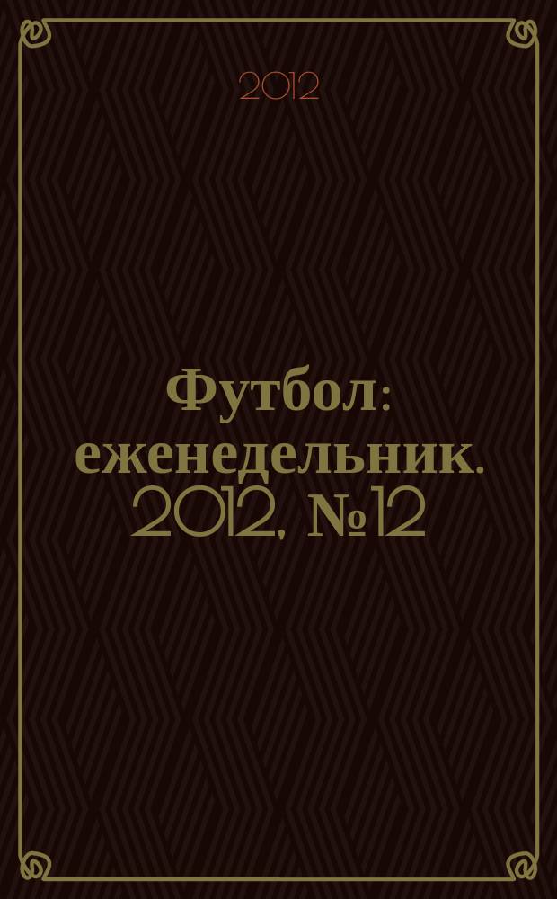 Футбол : еженедельник. 2012, № 12 (2698)