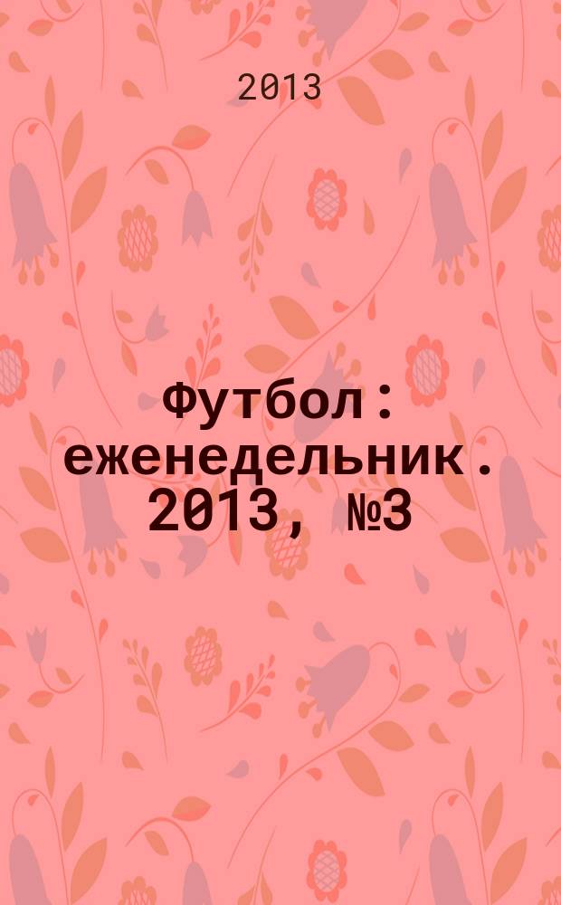Футбол : еженедельник. 2013, № 3 (2741)