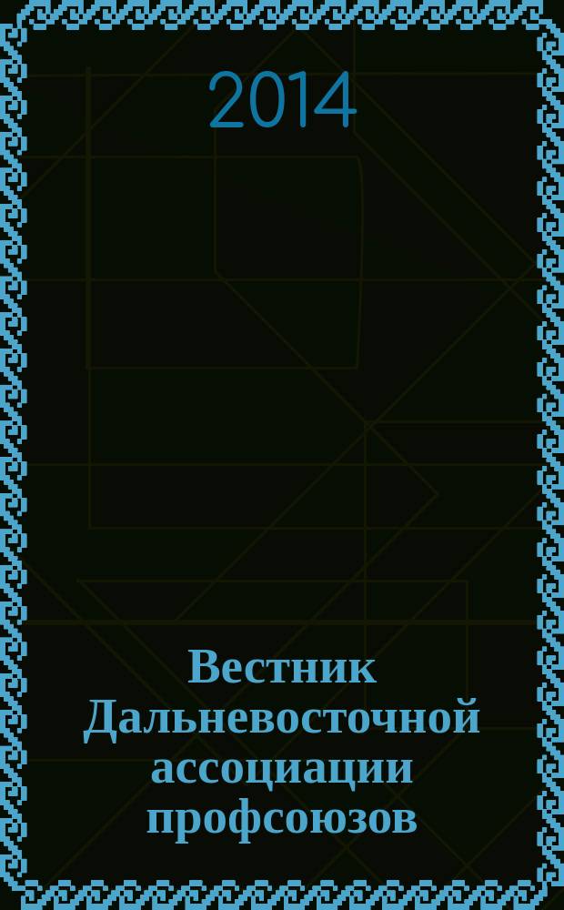 Вестник Дальневосточной ассоциации профсоюзов : сборник научных трудов. № 8 : Материалы Международной научно-практической конференции "Роль профсоюзов в продвижении стандартов достойного труда" в Дальневосточном федеральном округе, [8-10 июля 2014 г., Южно-Сахалинск, 12-13 ноября 2014 г., Хабаровск]