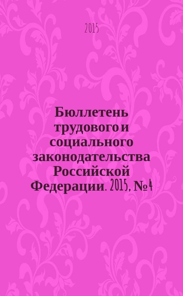 Бюллетень трудового и социального законодательства Российской Федерации. 2015, № 4 (688)