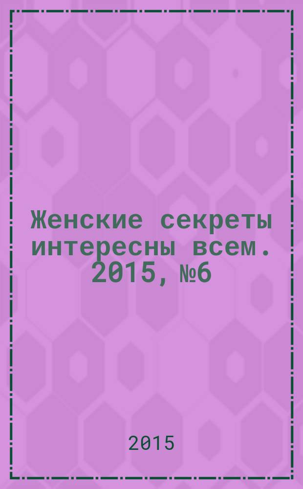 Женские секреты интересны всем. 2015, № 6