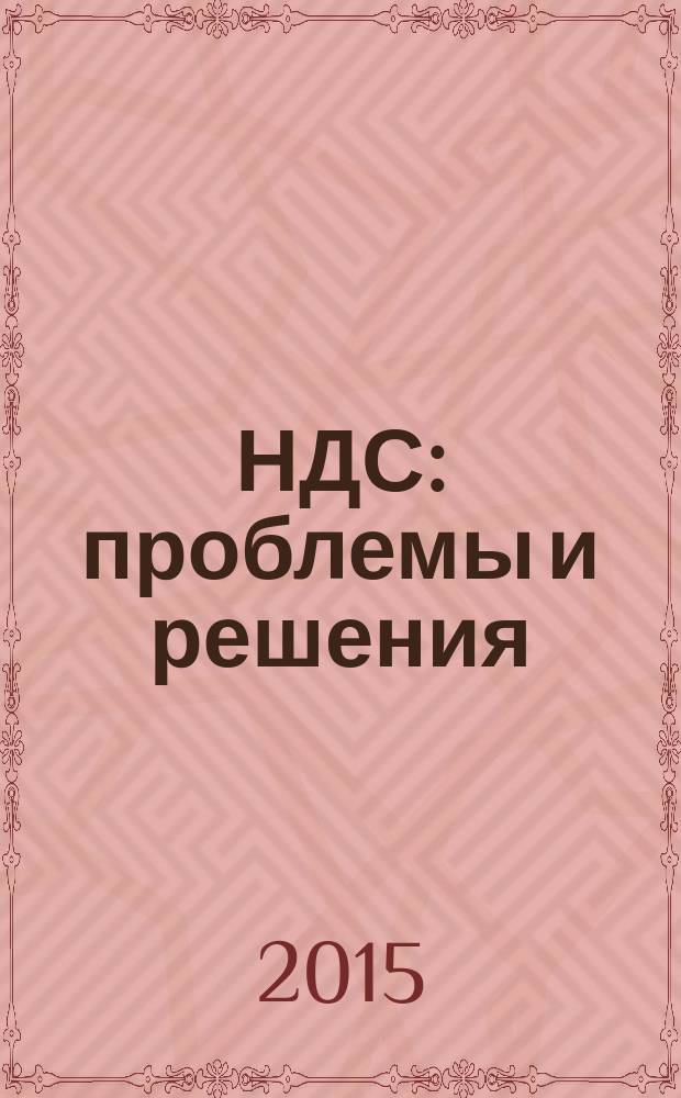 НДС: проблемы и решения : журнал приложение к журналу "Актуальные вопросы бухгалтерского учета и налогообложения". 2015, № 5