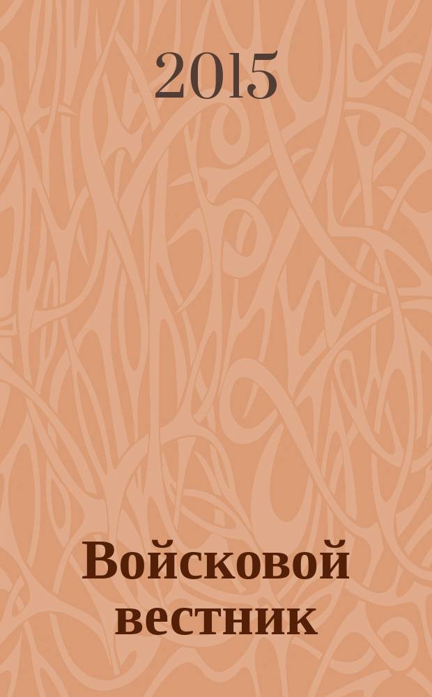 Войсковой вестник : Прил. к воен.-публицист. и лит.-худож. журн. "На боевом посту" внутр. войск МВД России. 2015, № 2