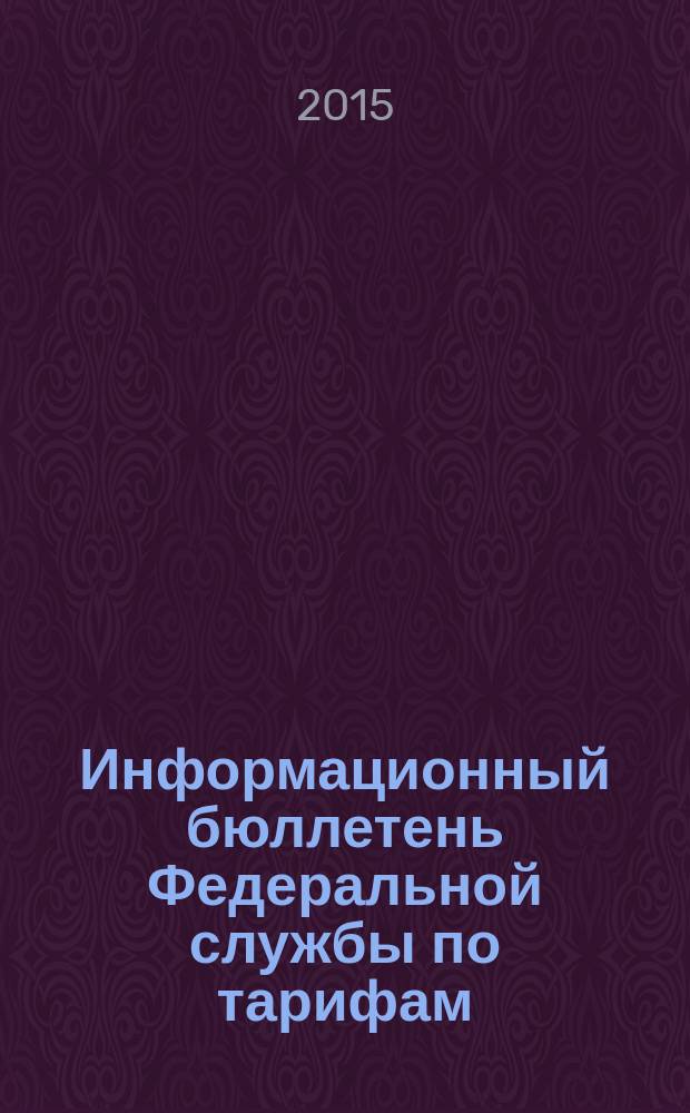 Информационный бюллетень Федеральной службы по тарифам : Офиц. изд. Федерал. службы по тарифам. 2015, № 18 (632)