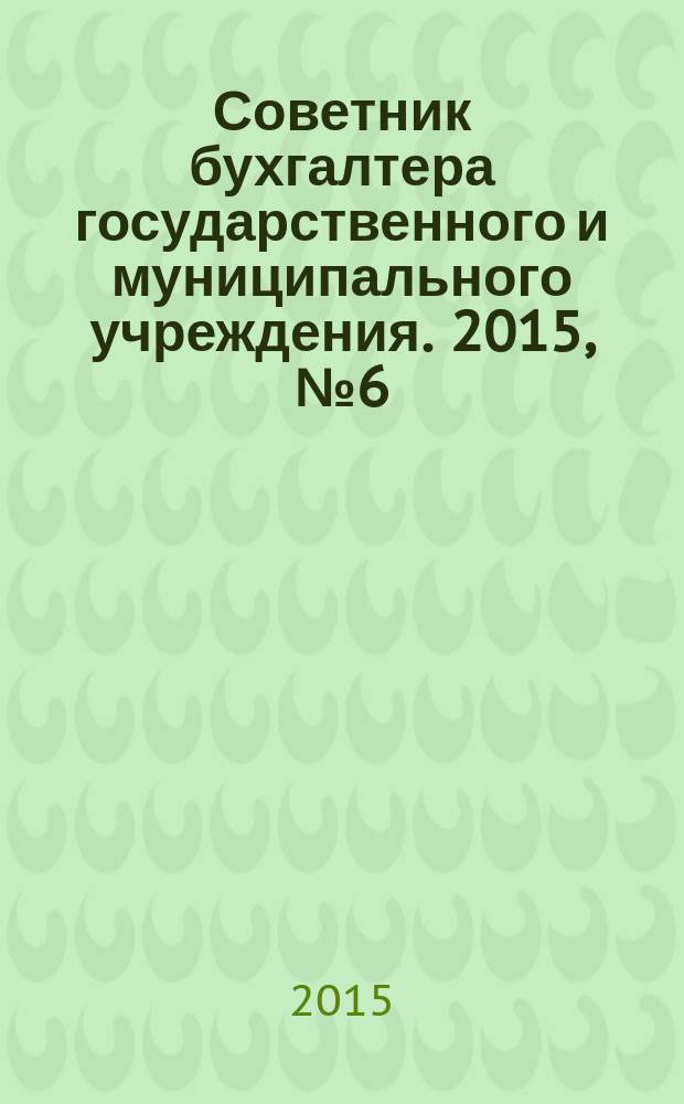 Советник бухгалтера государственного и муниципального учреждения. 2015, № 6 (126)