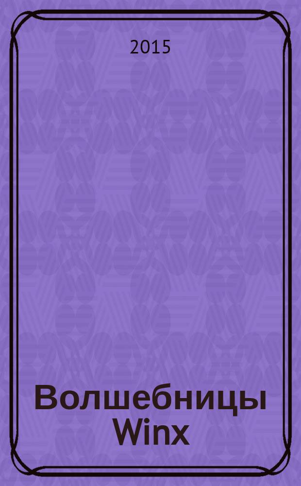 Волшебницы Winx : журнал издание для досуга для детей старшего дошкольного возраста. 2015, № 4 (29)