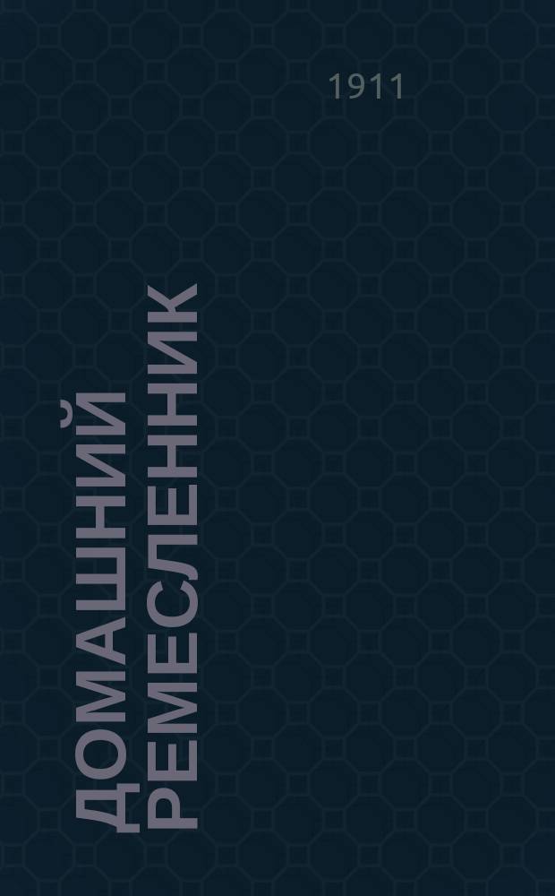 Домашний ремесленник : Б-ка различных ремесел и производств Ежемес. илл. вестник кустарных ремесел и производств. [Г. 1] 1911, № 7/8