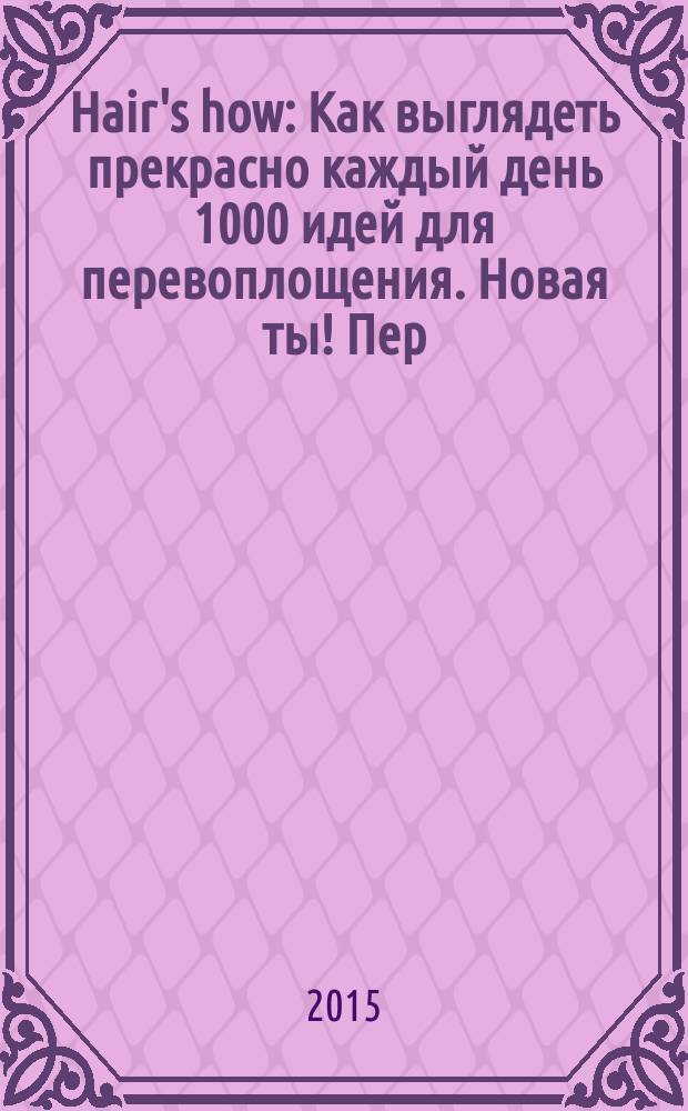 Hair's how : Как выглядеть прекрасно каждый день 1000 идей для перевоплощения. Новая ты !Пер. 2015, № 6 (192)