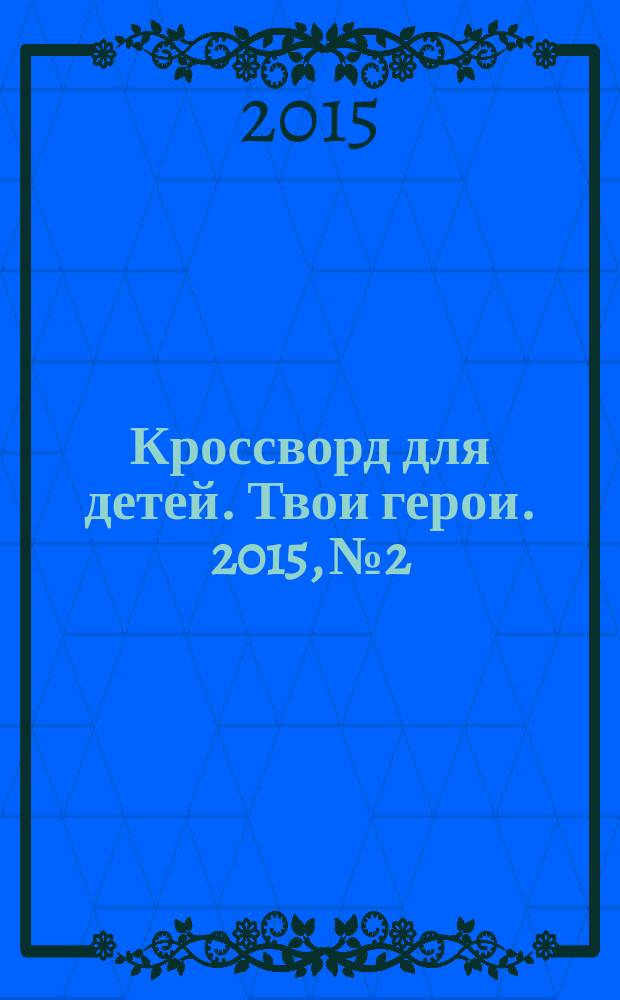 Кроссворд для детей. Твои герои. 2015, № 2 : Летние идеи