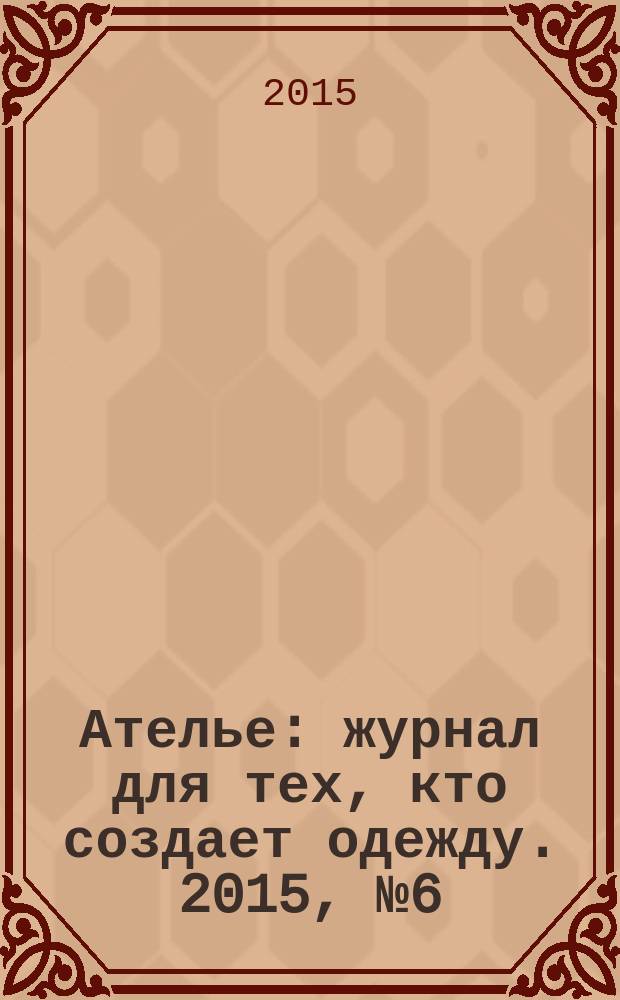 Ателье : журнал для тех, кто создает одежду. 2015, № 6 (174)