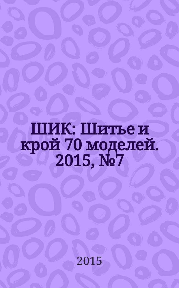 ШИК : Шитье и крой 70 моделей. 2015, № 7 (147)