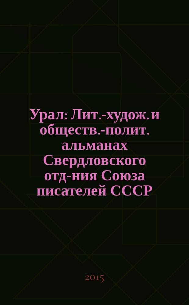 Урал : Лит.-худож. и обществ.-полит. альманах Свердловского отд-ния Союза писателей СССР. 2015, 5