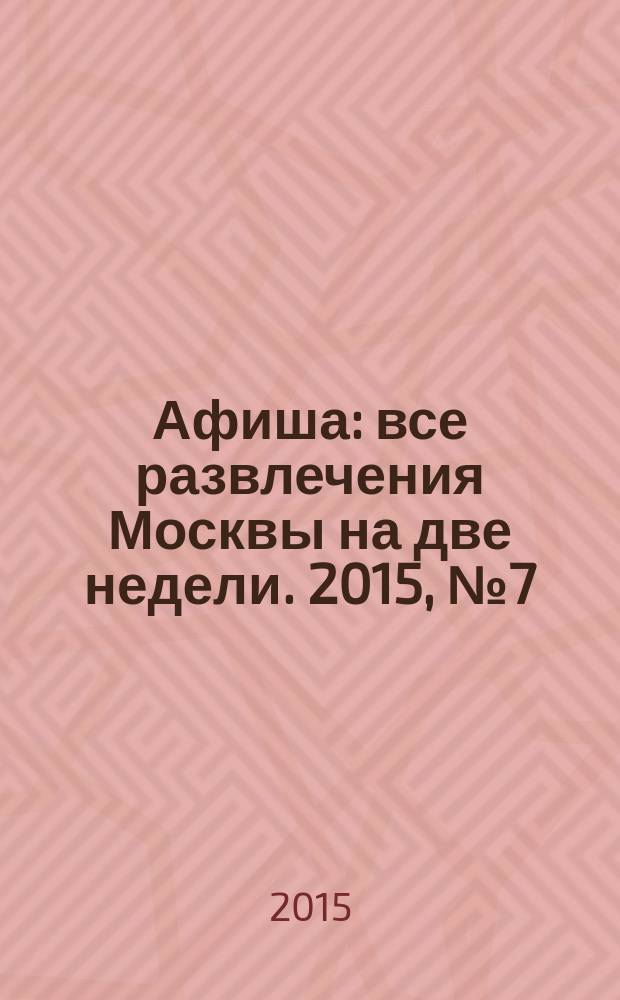 Афиша : все развлечения Москвы на две недели. 2015, № 7 (391)