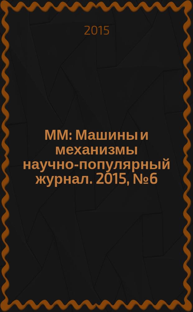 ММ : Машины и механизмы научно-популярный журнал. 2015, № 6 (117)
