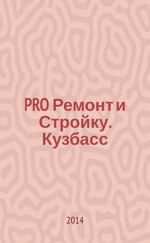 PRO Ремонт и Стройку. Кузбасс : профессиональный журнал для тех, кто строит и ремонтирует. 2014, № 22 (276)