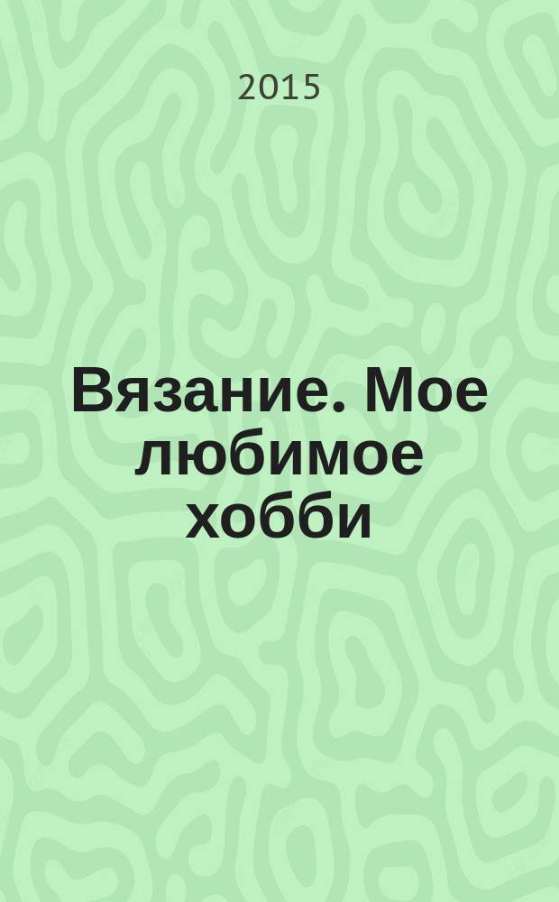 Вязание. Мое любимое хобби : российское издание. 2015, № 7