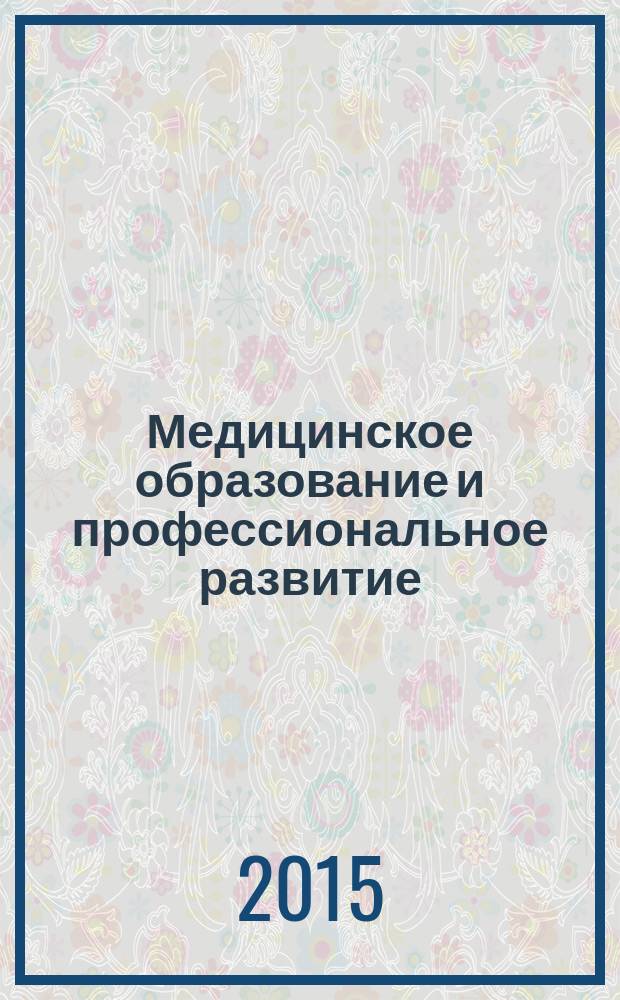 Медицинское образование и профессиональное развитие : научно-практический журнал журнал сообщества медицинских преподавателей. 2015, № 1 (19)