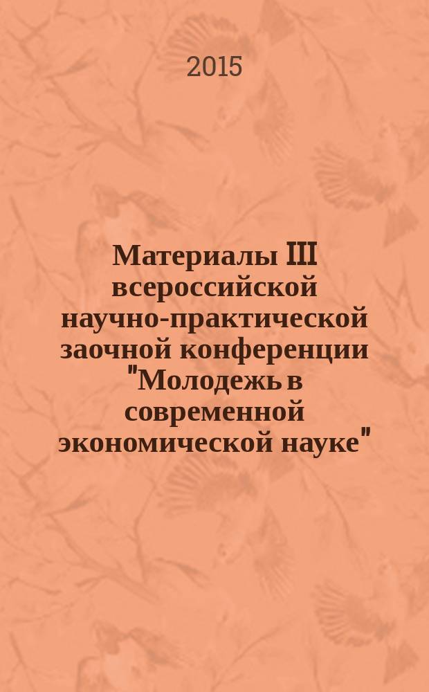 Материалы III всероссийской научно-практической заочной конференции "Молодежь в современной экономической науке", Пятигорск, 25-26 февраля 2015 г.