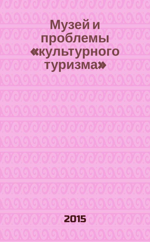 Музей и проблемы &laquo;культурного туризма&raquo; : материалы тринадцатого круглого стола, 9-10 апреля 2015 года