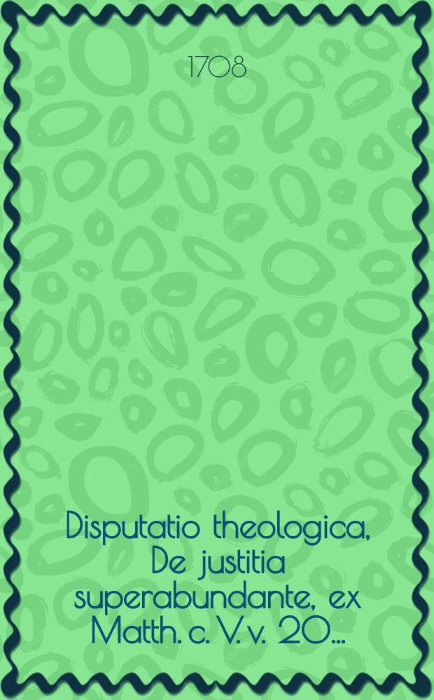 Disputatio theologica, De justitia superabundante, ex Matth. c. V. v. 20. ...