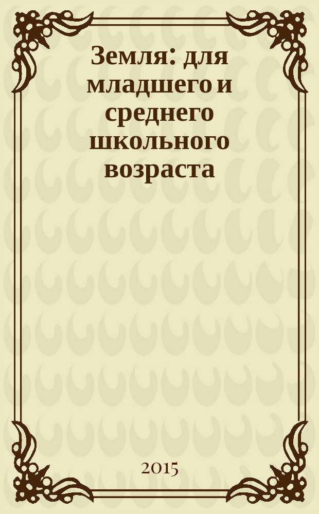 Земля : для младшего и среднего школьного возраста