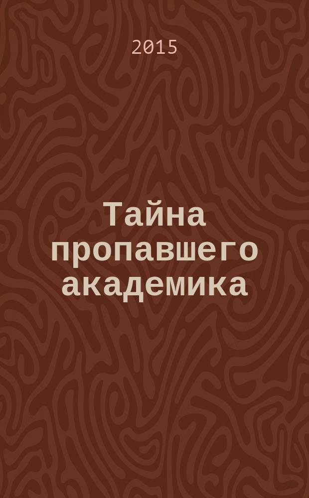 Тайна пропавшего академика : повесть : для среднего школьного возраста