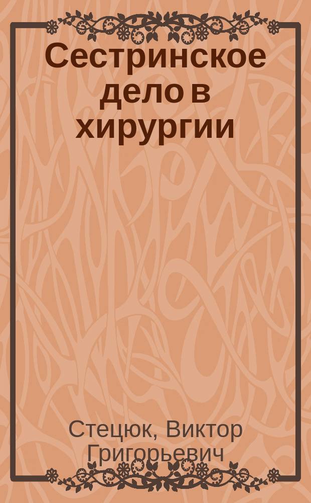 Сестринское дело в хирургии : учебное пособие для медицинских училищ и колледжей, для студентов учреждений среднего профессионального образования, обучающихся по специальностям 060501.51, 060501.52 "Сестринское дело"