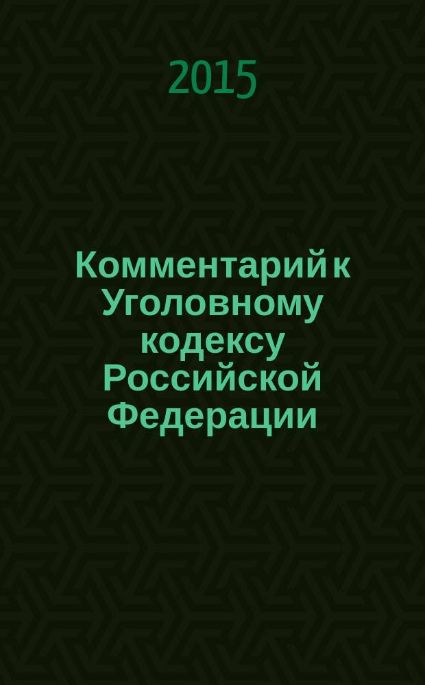 Комментарий к Уголовному кодексу Российской Федерации : с учетом Федеральных законов № 218-ФЗ, 221-ФЗ, 245-ФЗ