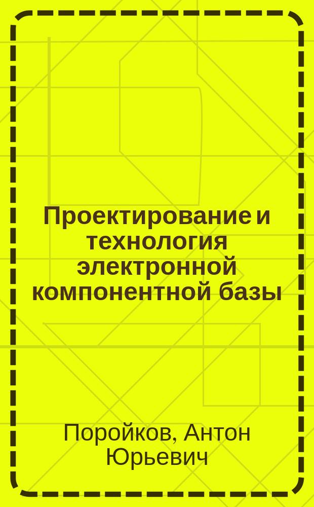 Проектирование и технология электронной компонентной базы : лабораторный практикум : учебное пособие для студентов, обучающихся по специальности "Квантовая и оптическая электроника"