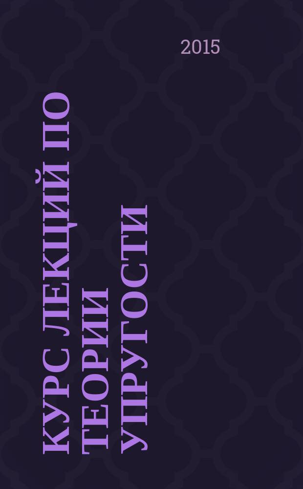 Курс лекций по теории упругости : учебное пособие : для студентов специальности "Строительство уникальных сооружений" в рамках специальности 271101.65