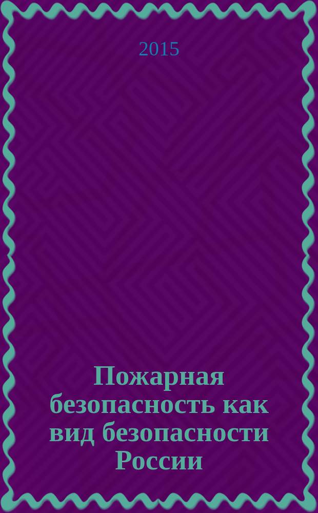 Пожарная безопасность как вид безопасности России: становление, развитие, конституционно-правовое регулирование : монография