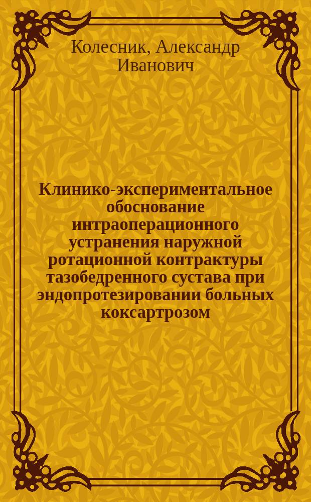 Клинико-экспериментальное обоснование интраоперационного устранения наружной ротационной контрактуры тазобедренного сустава при эндопротезировании больных коксартрозом : учебное пособие по ортопедии для врачей, ординаторов интернов и студентов лечебного факультета (направление подготовки – "профессиональная специализация")