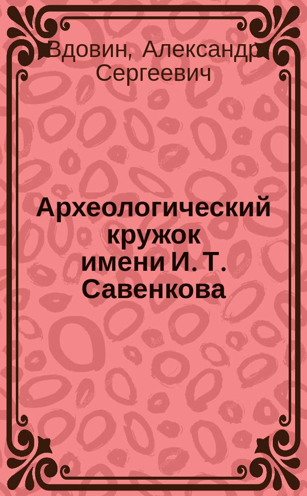 Археологический кружок имени И. Т. Савенкова (1923-1926 годы) : (+ фотоматериалы на CD)
