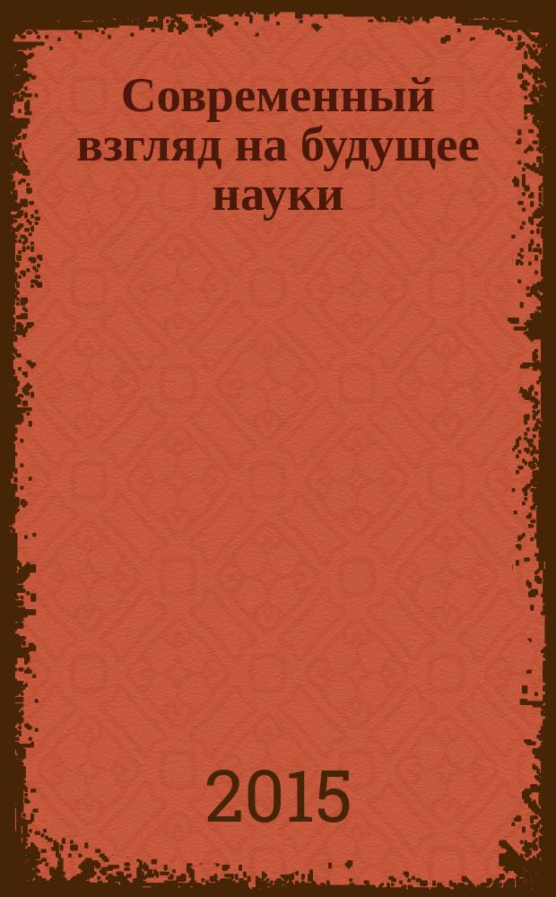 Современный взгляд на будущее науки : сборник статей международной научно-практической конференции, 25 апреля 2015 г., [г. Уфа в 2 ч. Ч. 1