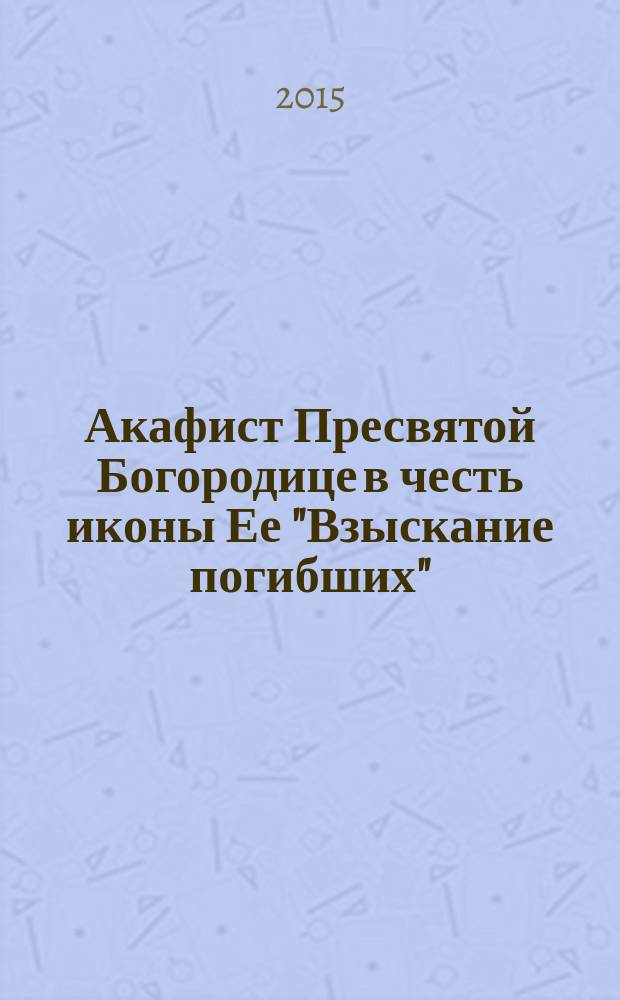 Акафист Пресвятой Богородице в честь иконы Ее "Взыскание погибших"