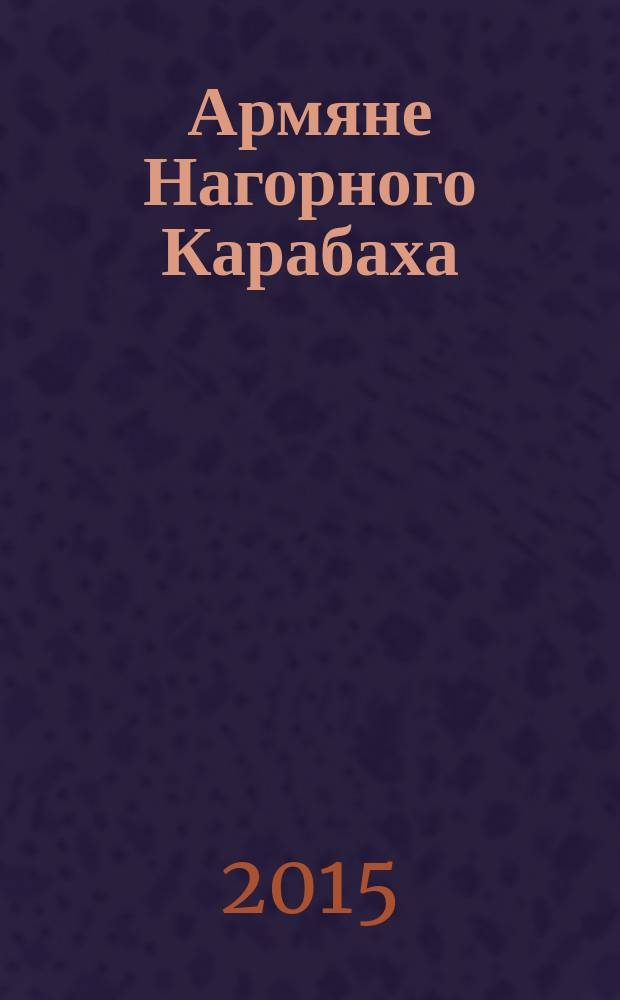 Армяне Нагорного Карабаха = Armenians of Nagorno-Karabagh : история. Культура. Традиции