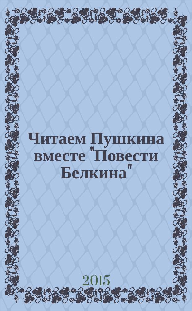 Читаем Пушкина вместе "Повести Белкина" : учебное пособие для студентов-иностранцев по обучению чтению