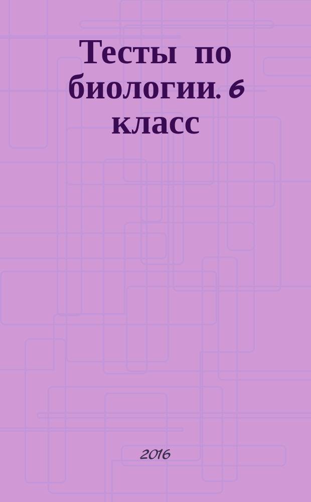 Тесты по биологии. 6 класс : к учебнику Н. И. Сонина "Биология. Живой организм. 6 класс" (М.: Дрофа)