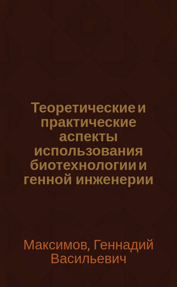 Теоретические и практические аспекты использования биотехнологии и генной инженерии : монография