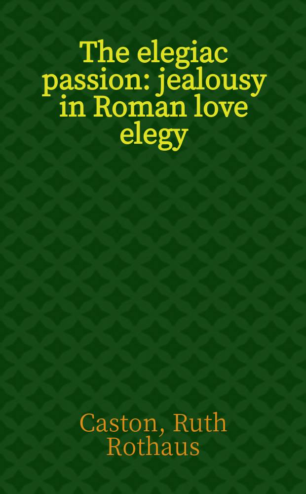 The elegiac passion : jealousy in Roman love elegy = Элегическая страсть