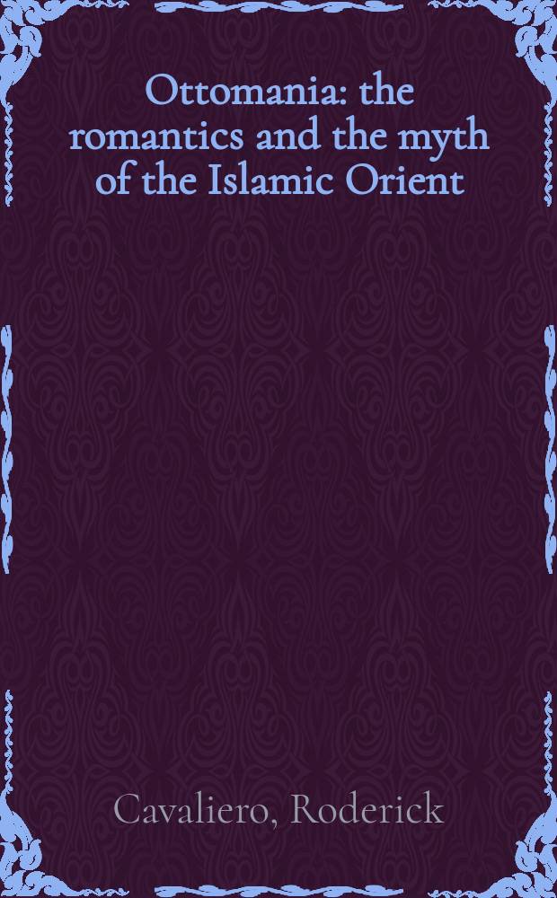 Ottomania : the romantics and the myth of the Islamic Orient = Османия