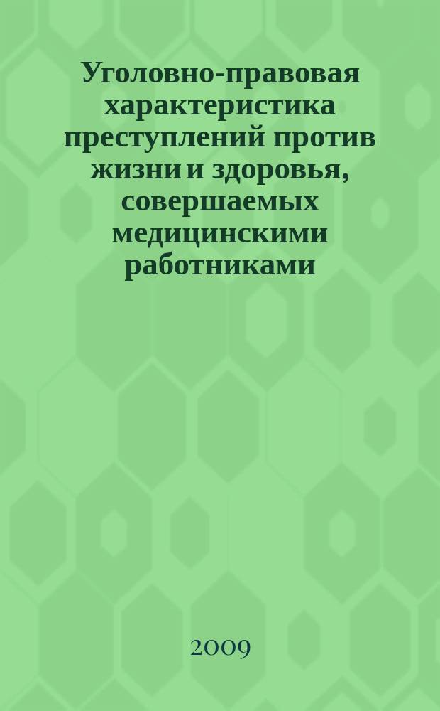 Уголовно-правовая характеристика преступлений против жизни и здоровья, совершаемых медицинскими работниками : учебное пособие